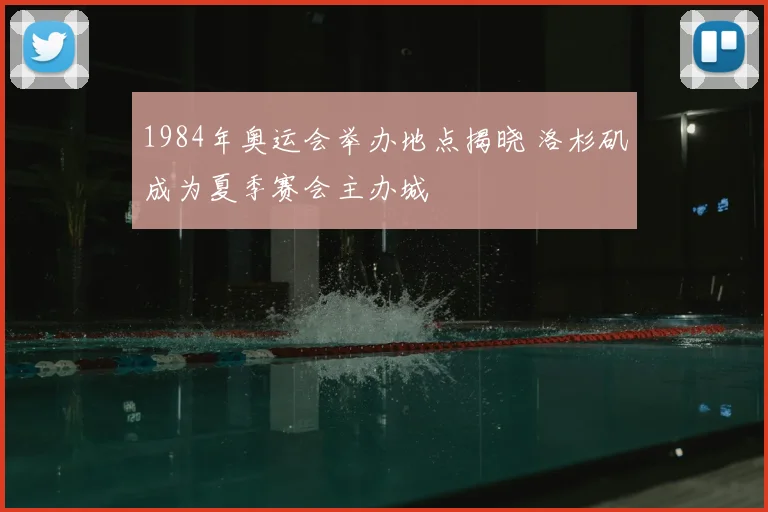 1984年奥运会举办地点揭晓 洛杉矶成为夏季赛会主办城