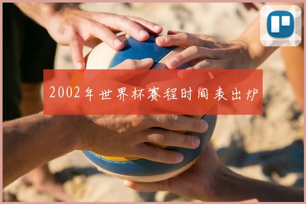 2002年世界杯赛程时间表出炉