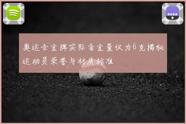 奥运会金牌实际含金量仅为6克揭秘运动员荣誉与材质标准
