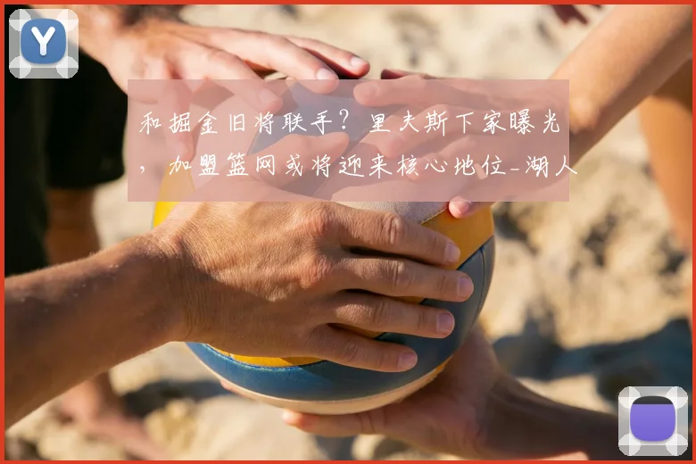 和掘金旧将联手？里夫斯下家曝光，加盟篮网或将迎来核心地位_湖人_合同_波特
