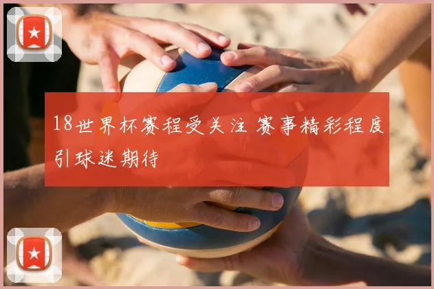18世界杯赛程受关注 赛事精彩程度引球迷期待