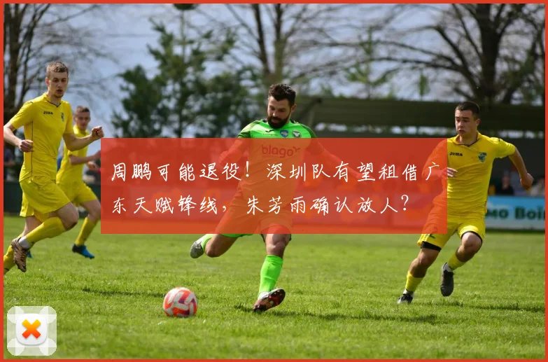 周鹏可能退役！深圳队有望租借广东天赋锋线，朱芳雨确认放人？