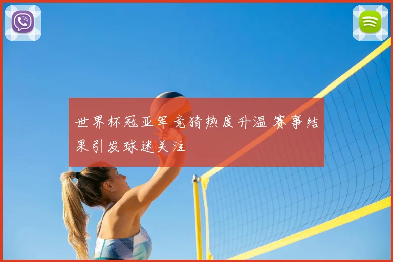 世界杯冠亚军竞猜热度升温 赛事结果引发球迷关注