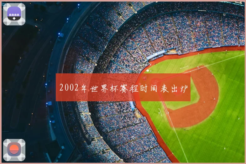 2002年世界杯赛程时间表出炉