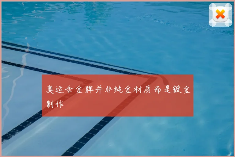 奥运会金牌并非纯金材质而是镀金制作