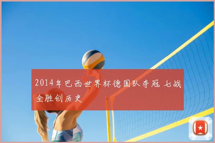 2014年巴西世界杯德国队夺冠 七战全胜创历史