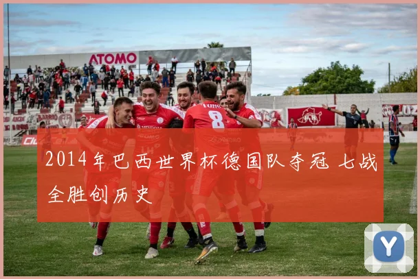 2014年巴西世界杯德国队夺冠 七战全胜创历史