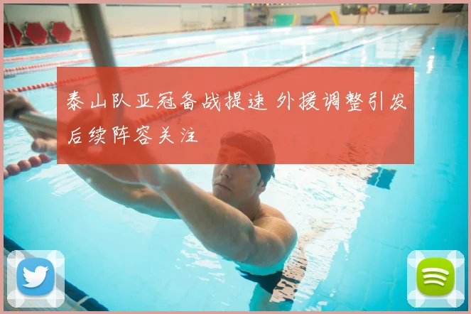 泰山队亚冠备战提速 外援调整引发后续阵容关注
