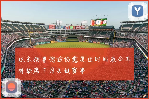 达米扬鲁德兹伤愈复出时间表公布将缺席下月关键赛事