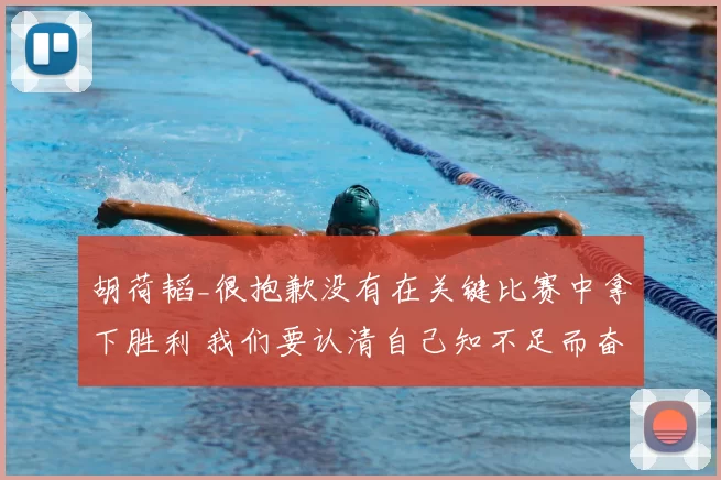 胡荷韬_很抱歉没有在关键比赛中拿下胜利 我们要认清自己知不足而奋进