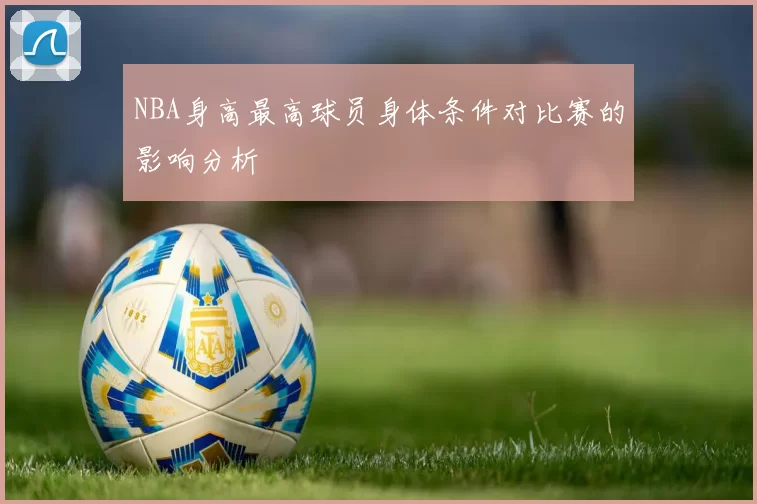 NBA身高最高球员身体条件对比赛的影响分析