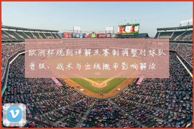 欧洲杯规则详解及赛制调整对球队晋级、战术与出线概率影响解读