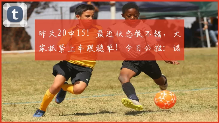 昨天20中15!最近状态很不错,大家抓紧上车跟稳单!今日公推:诺丁汉 VS 费伦茨_sp_英超_诺丁汉森林