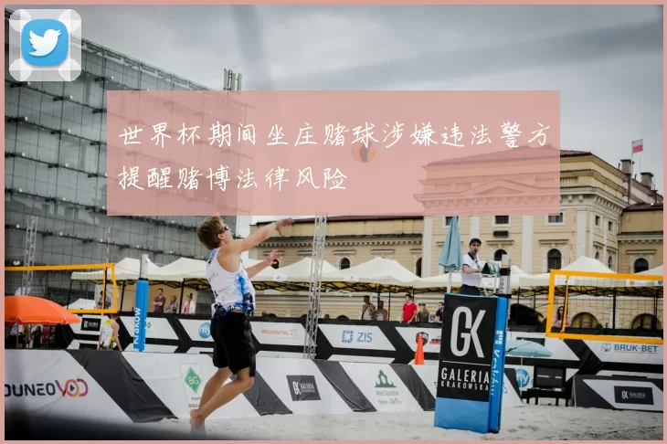 世界杯期间坐庄赌球涉嫌违法警方提醒赌博法律风险