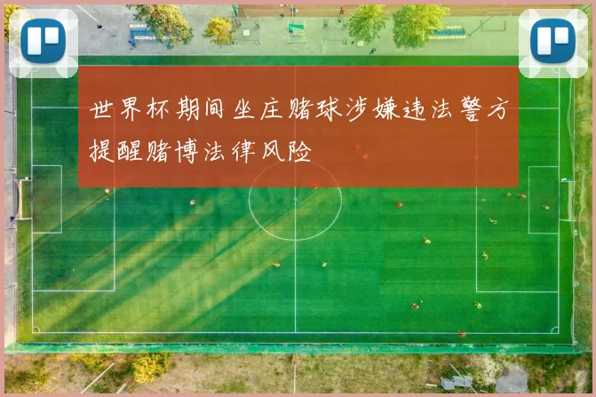 世界杯期间坐庄赌球涉嫌违法警方提醒赌博法律风险