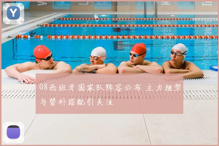 08西班牙国家队阵容公布 主力框架与替补搭配引关注