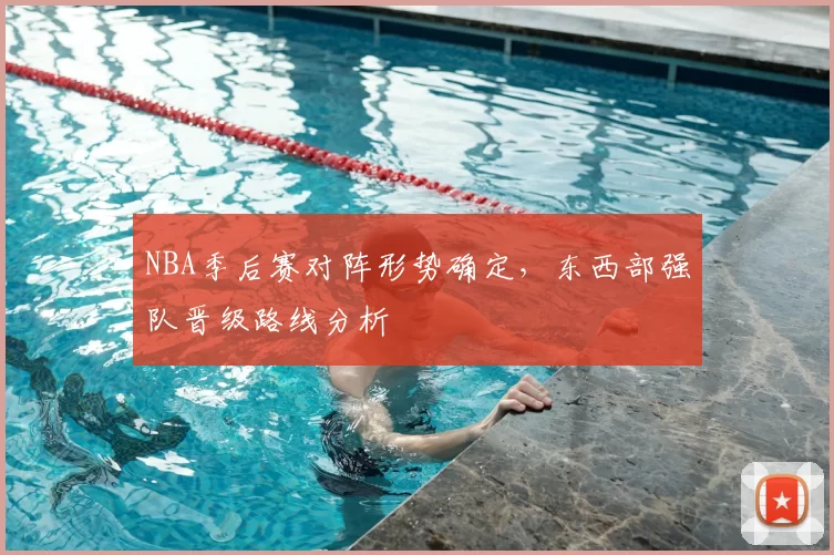 NBA季后赛对阵形势确定，东西部强队晋级路线分析