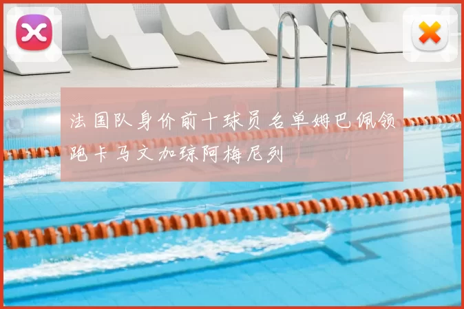 法国队身价前十球员名单姆巴佩领跑卡马文加琼阿梅尼列