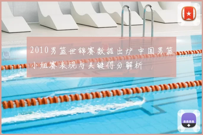 2010男篮世锦赛数据出炉 中国男篮小组赛表现与关键得分解析