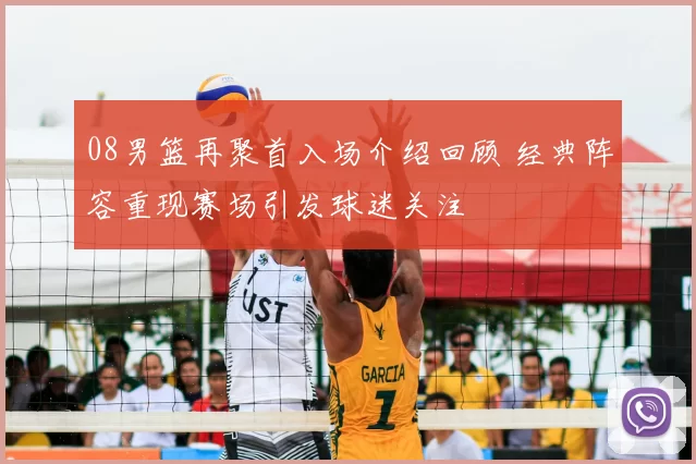 08男篮再聚首入场介绍回顾 经典阵容重现赛场引发球迷关注