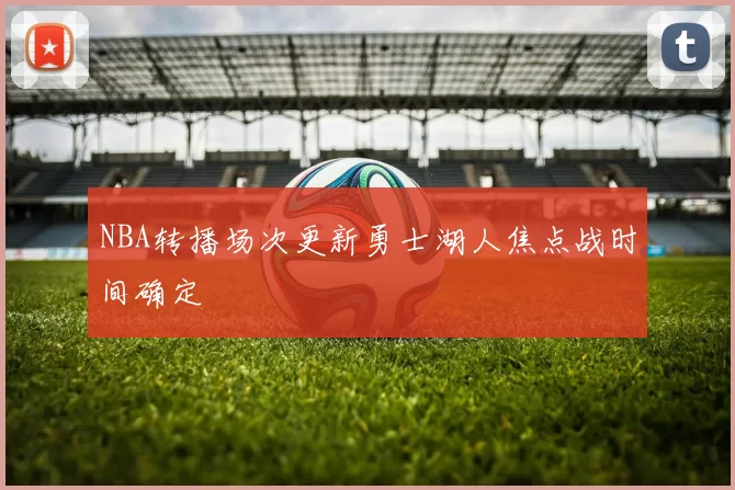 NBA转播场次更新勇士湖人焦点战时间确定