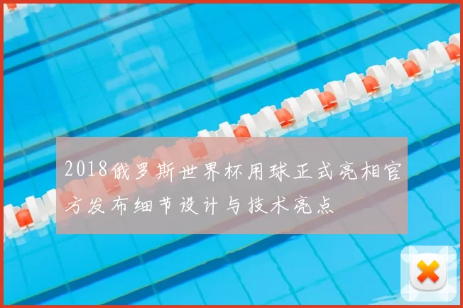 2018俄罗斯世界杯用球正式亮相官方发布细节设计与技术亮点