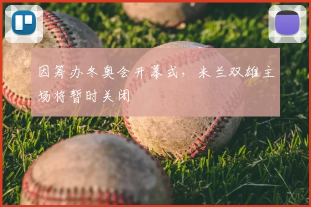 因筹办冬奥会开幕式，米兰双雄主场将暂时关闭