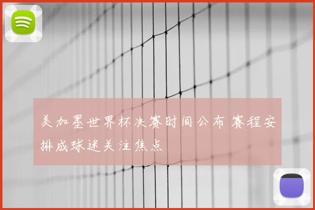 美加墨世界杯决赛时间公布 赛程安排成球迷关注焦点