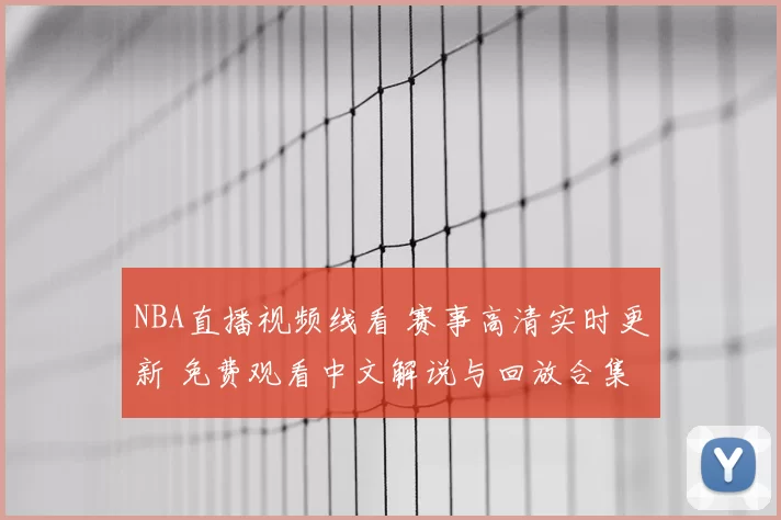 NBA直播视频线看 赛事高清实时更新 免费观看中文解说与回放合集