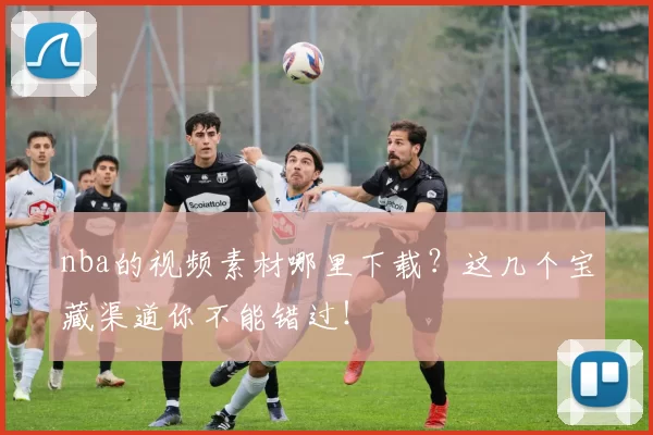 nba的视频素材哪里下载？这几个宝藏渠道你不能错过！