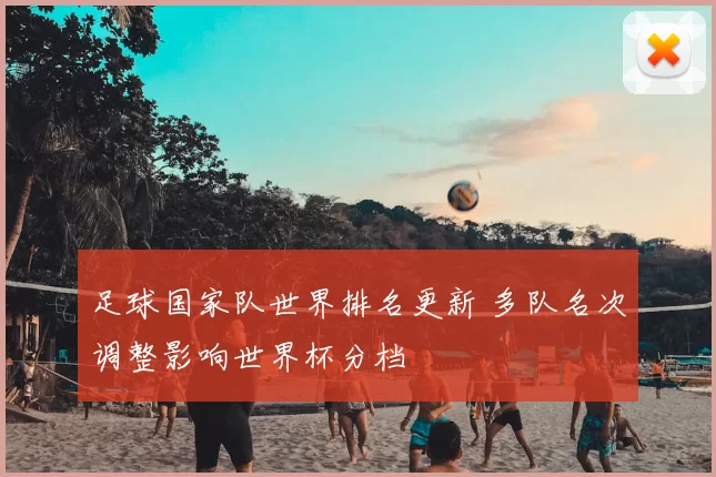 足球国家队世界排名更新 多队名次调整影响世界杯分档