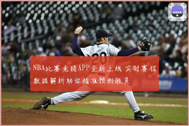 NBA比赛竞猜APP全新上线 实时赛程数据解析助你精准预测胜负