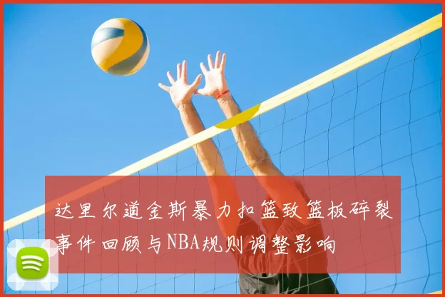 达里尔道金斯暴力扣篮致篮板碎裂事件回顾与NBA规则调整影响