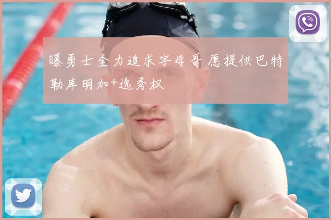 曝勇士全力追求字母哥 愿提供巴特勒库明加+选秀权