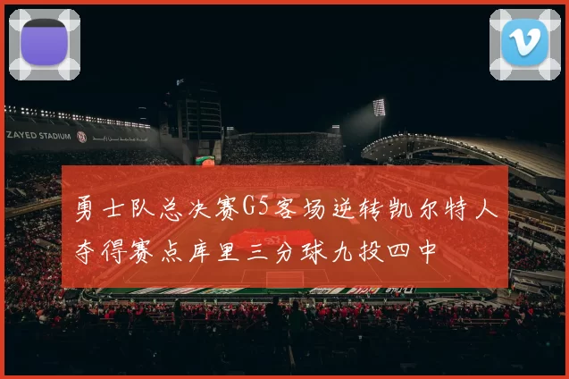 勇士队总决赛G5客场逆转凯尔特人夺得赛点库里三分球九投四中