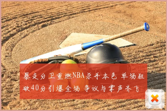 暴走分卫重燃NBA杀手本色 单场狂砍40分引爆全场 争议与掌声齐飞