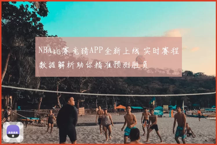 NBA比赛竞猜APP全新上线 实时赛程数据解析助你精准预测胜负