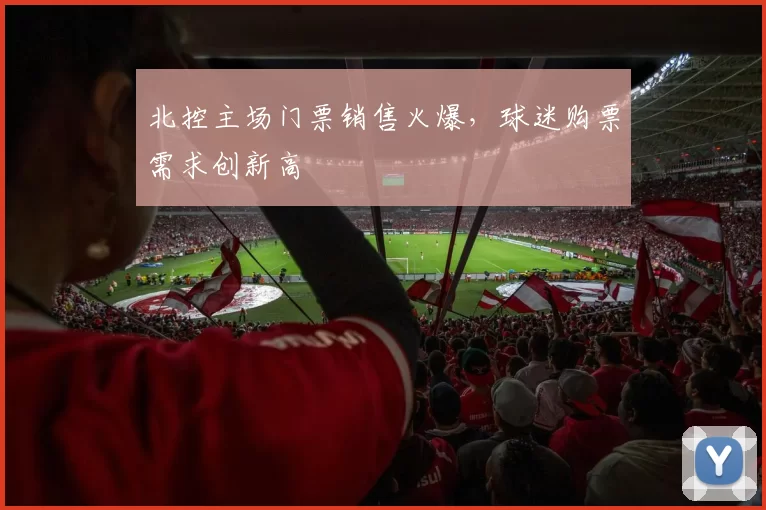 北控主场门票销售火爆，球迷购票需求创新高