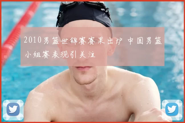 2010男篮世锦赛赛果出炉 中国男篮小组赛表现引关注