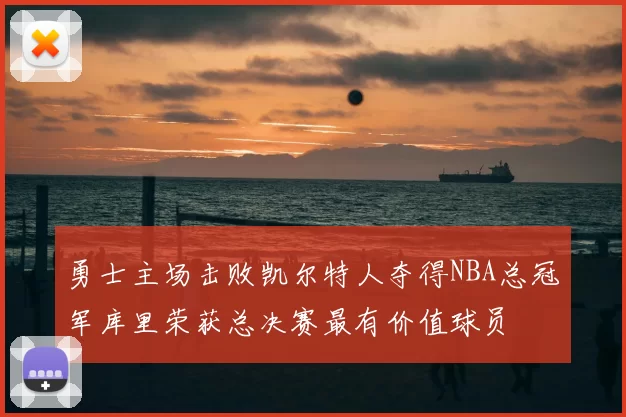 勇士主场击败凯尔特人夺得NBA总冠军库里荣获总决赛最有价值球员