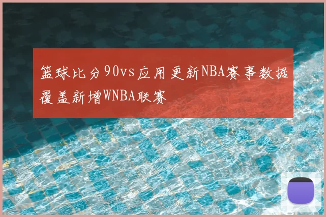 篮球比分90vs应用更新NBA赛事数据覆盖新增WNBA联赛