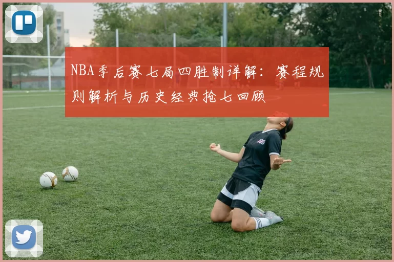 NBA季后赛七局四胜制详解：赛程规则解析与历史经典抢七回顾