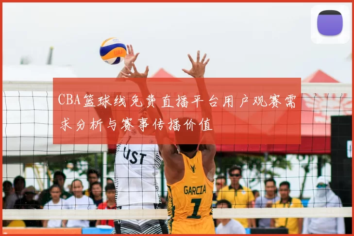 CBA篮球线免费直播平台用户观赛需求分析与赛事传播价值