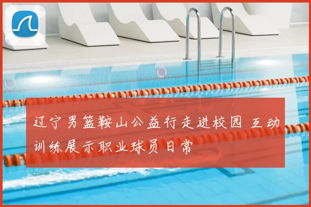 辽宁男篮鞍山公益行走进校园 互动训练展示职业球员日常