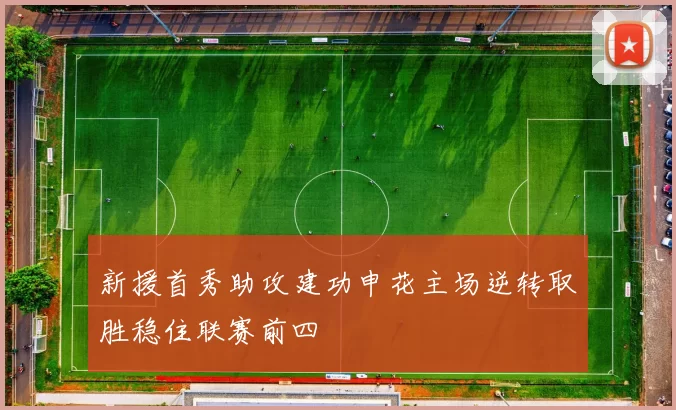 新援首秀助攻建功申花主场逆转取胜稳住联赛前四