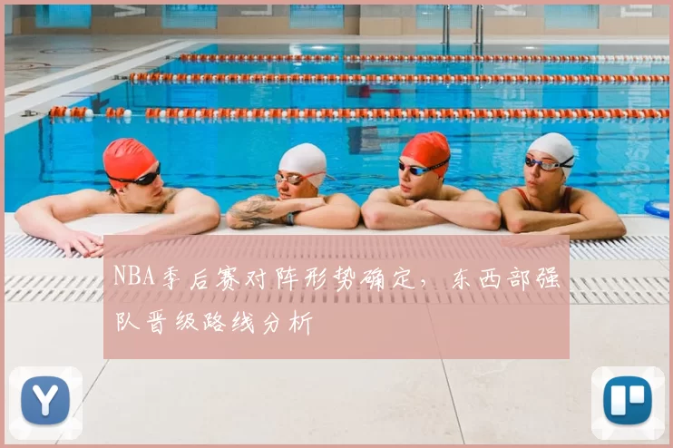 NBA季后赛对阵形势确定，东西部强队晋级路线分析