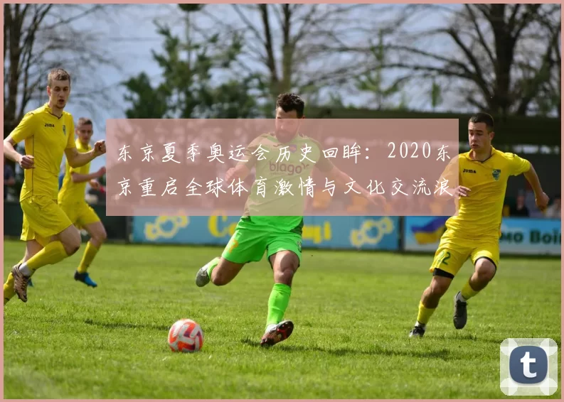 东京夏季奥运会历史回眸：2020东京重启全球体育激情与文化交流浪潮