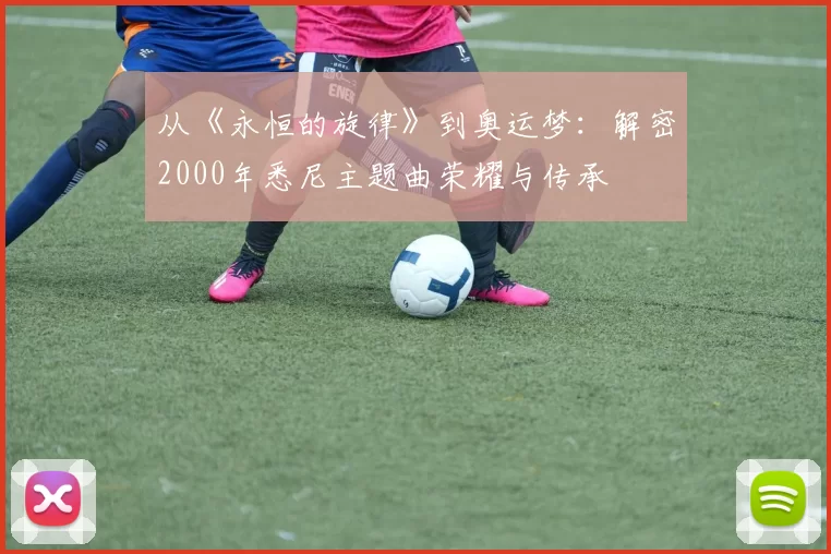 从《永恒的旋律》到奥运梦：解密2000年悉尼主题曲荣耀与传承