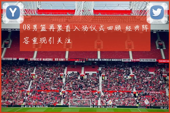 08男篮再聚首入场仪式回顾 经典阵容重现引关注