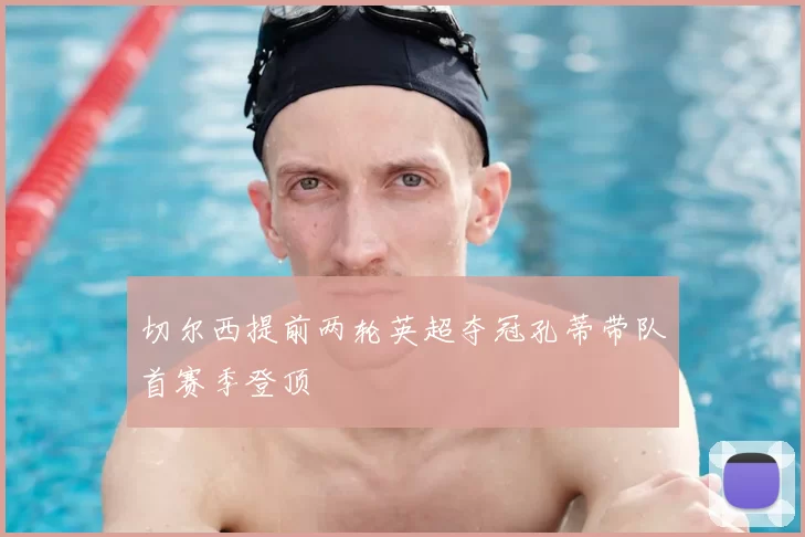 切尔西提前两轮英超夺冠孔蒂带队首赛季登顶